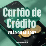 Cartão de Crédito Vilão ou Aliado Como Usar Sem se Endividar