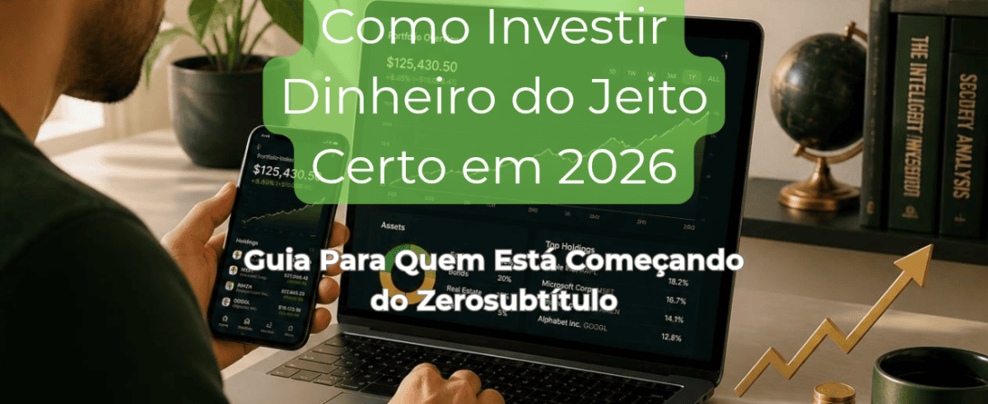 Como Investir Dinheiro do Jeito Certo em 2026: Guia Para Quem Está Começando do Zero