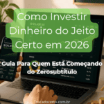 Como Investir Dinheiro do Jeito Certo em 2026: Guia Para Quem Está Começando do Zero